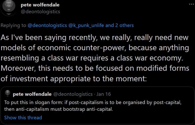 Pete Wolfdendale: As I've been saying recently we really, really need new models of economic counter-power, because anything resembling a class war requires a class war economy. Moreover, this needs to be focused on modified forms of investment appropriate to the moment.